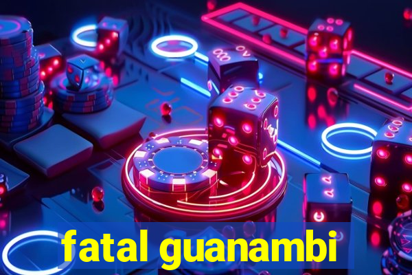 fatal guanambi